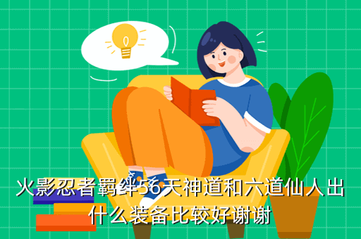 火影忍者羁绊56天神道和六道仙人出什么装备比较好谢谢