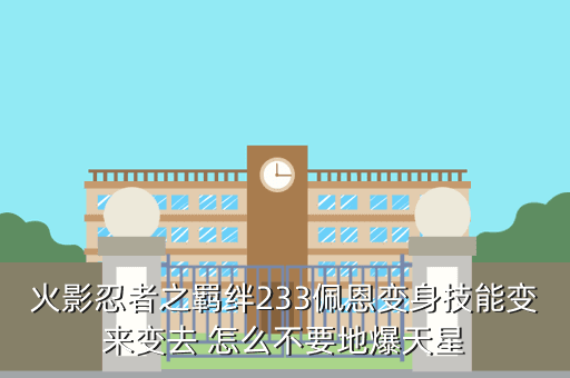 火影忍者之羁绊233佩恩变身技能变来变去 怎么不要地爆天星