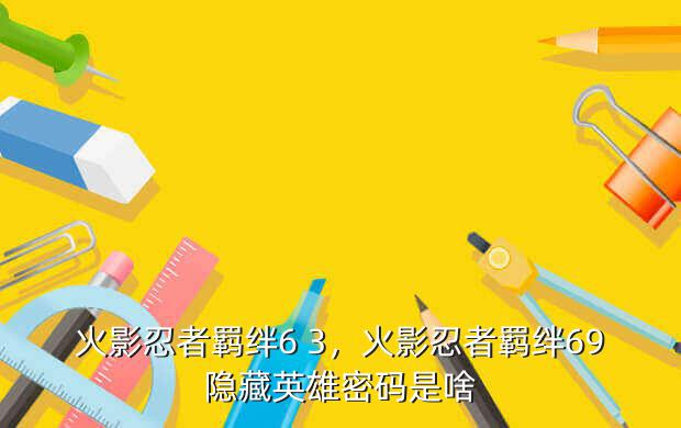 火影忍者羁绊6 3，火影忍者羁绊69隐藏英雄密码是啥