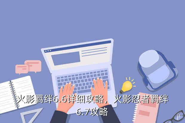 火影羁绊6.6详细攻略，火影忍者羁绊6.7攻略